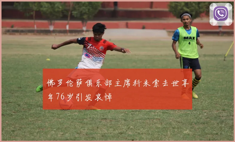 佛罗伦萨俱乐部主席科米索去世享年76岁引发哀悼