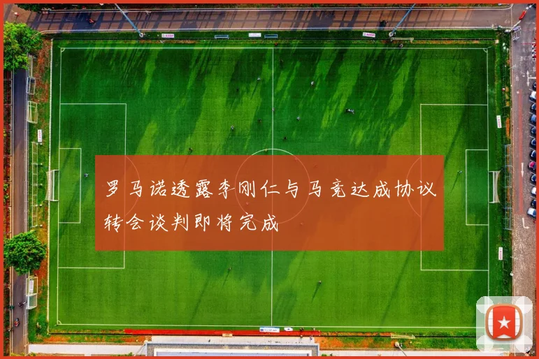罗马诺透露李刚仁与马竞达成协议转会谈判即将完成
