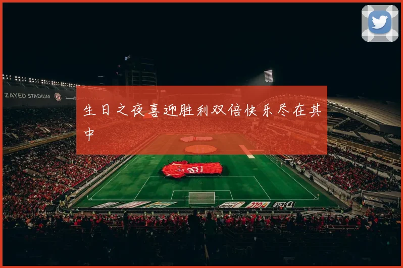 生日之夜喜迎胜利双倍快乐尽在其中
