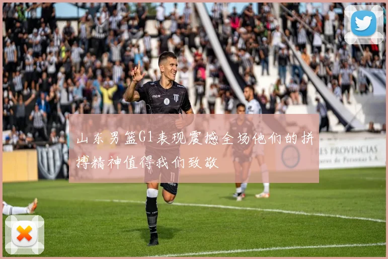 山东男篮G1表现震撼全场他们的拼搏精神值得我们致敬