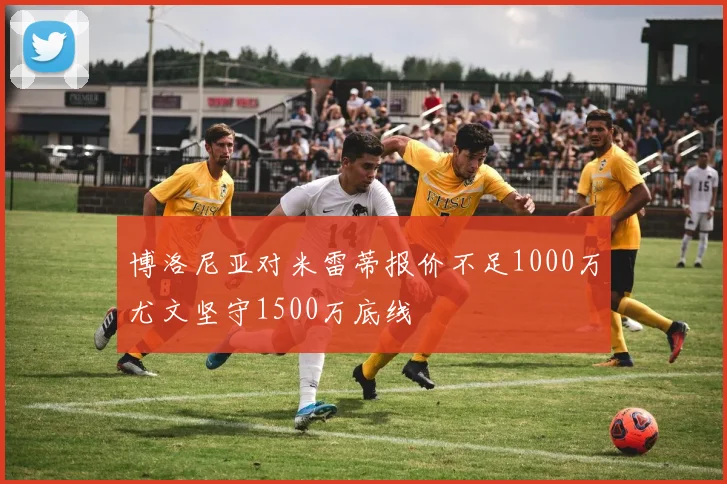 博洛尼亚对米雷蒂报价不足1000万尤文坚守1500万底线
