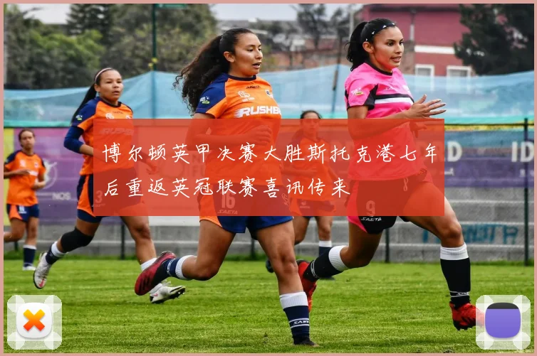 博尔顿英甲决赛大胜斯托克港七年后重返英冠联赛喜讯传来