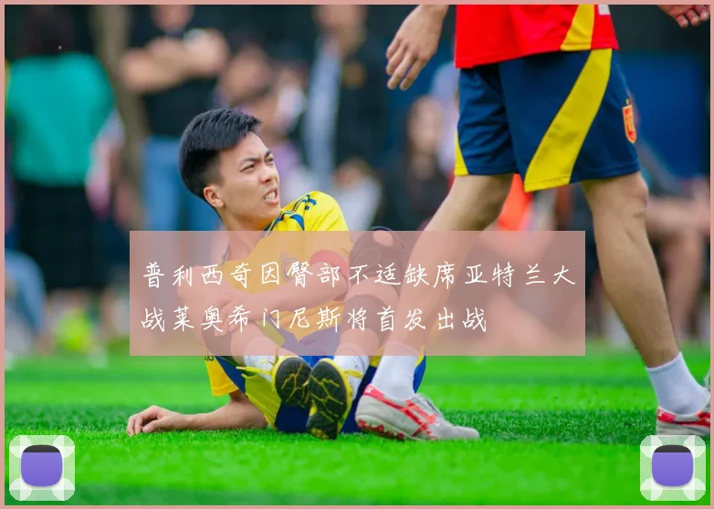 普利西奇因臀部不适缺席亚特兰大战莱奥希门尼斯将首发出战