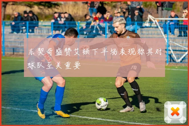 东契奇盛赞艾顿下半场表现称其对球队至关重要