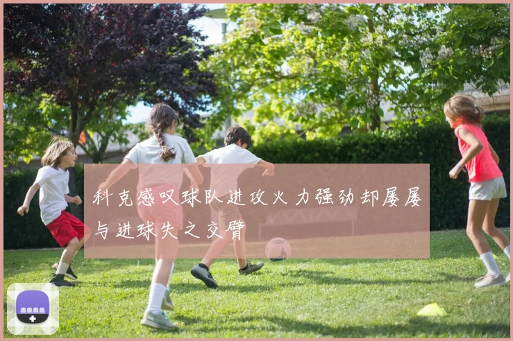 科克感叹球队进攻火力强劲却屡屡与进球失之交臂