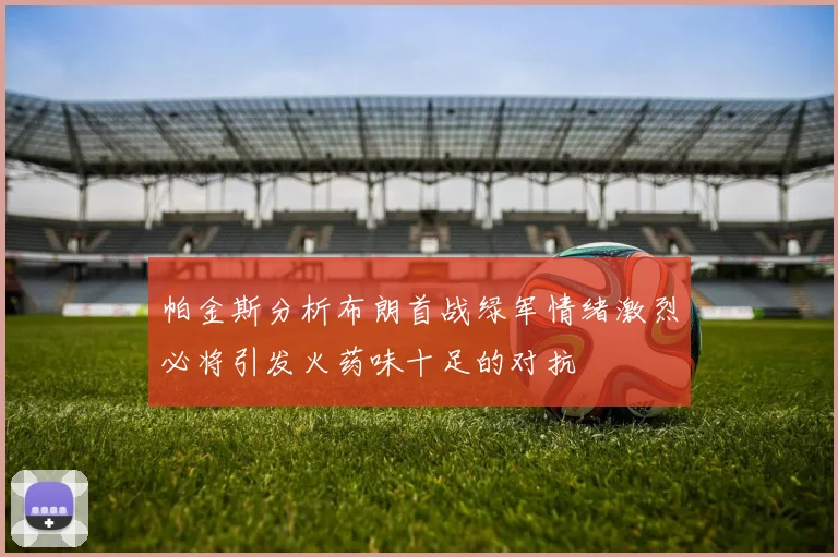 帕金斯分析布朗首战绿军情绪激烈必将引发火药味十足的对抗