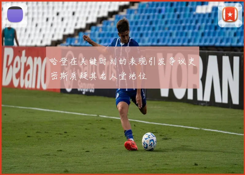 哈登在关键时刻的表现引发争议史密斯质疑其名人堂地位